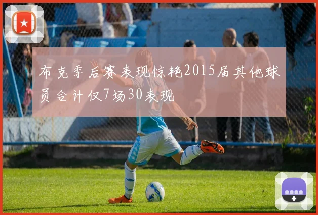 布克季后赛表现惊艳2015届其他球员合计仅7场30表现